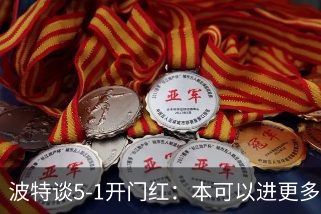 波特谈5-1开门红：本可以进更多，伊萨克和约克雷斯的配合很默契